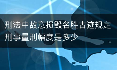 刑法中故意损毁名胜古迹规定刑事量刑幅度是多少