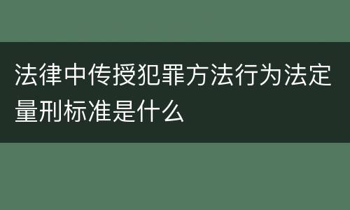 法律中传授犯罪方法行为法定量刑标准是什么