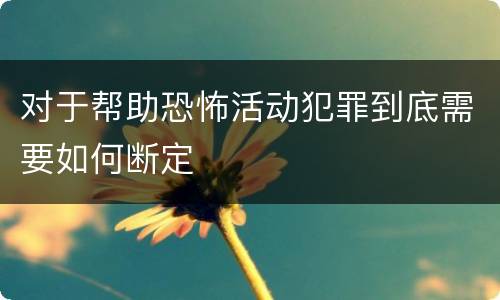 对于帮助恐怖活动犯罪到底需要如何断定