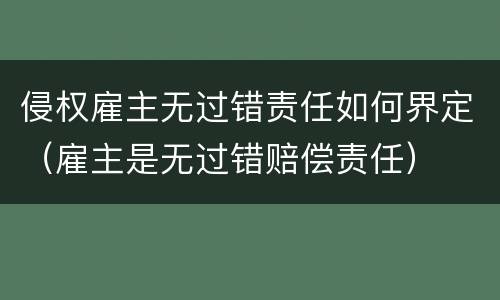 侵权雇主无过错责任如何界定（雇主是无过错赔偿责任）