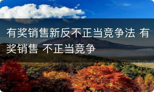 有奖销售新反不正当竞争法 有奖销售 不正当竞争