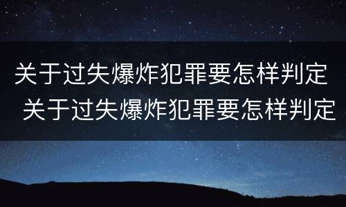 关于过失爆炸犯罪要怎样判定 关于过失爆炸犯罪要怎样判定责任