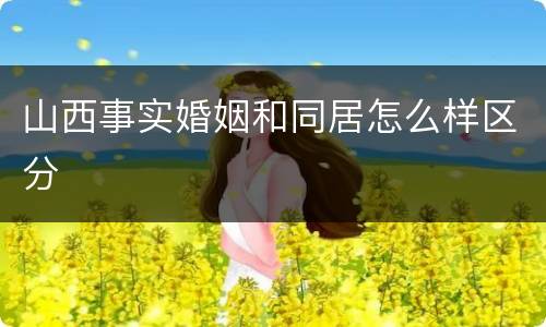山西事实婚姻和同居怎么样区分