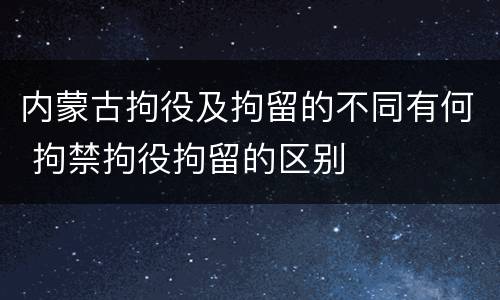 内蒙古拘役及拘留的不同有何 拘禁拘役拘留的区别