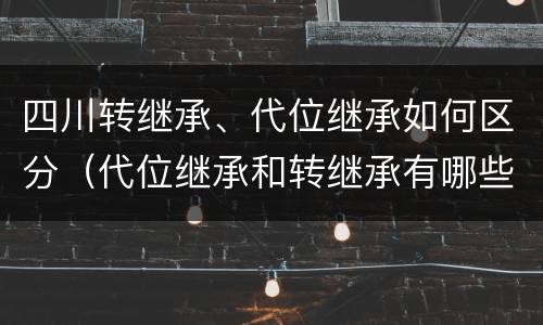 四川转继承、代位继承如何区分（代位继承和转继承有哪些区别）