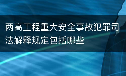 两高工程重大安全事故犯罪司法解释规定包括哪些
