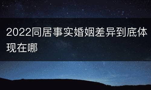 2022同居事实婚姻差异到底体现在哪
