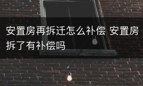 安置房再拆迁怎么补偿 安置房拆了有补偿吗