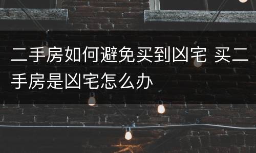 二手房如何避免买到凶宅 买二手房是凶宅怎么办