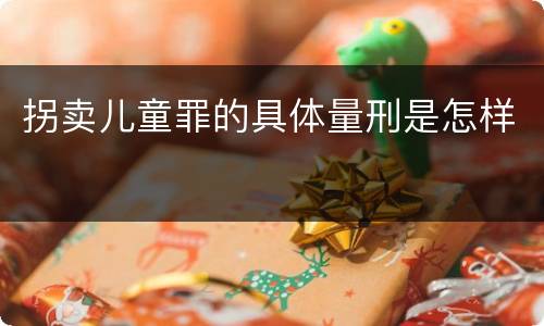 拐卖儿童罪的具体量刑是怎样