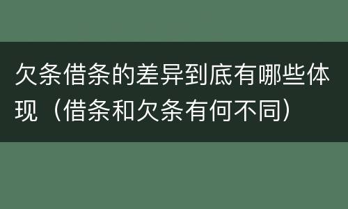 欠条借条的差异到底有哪些体现（借条和欠条有何不同）