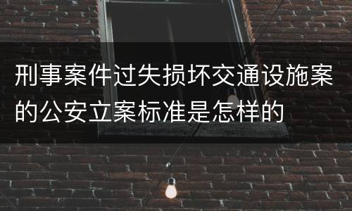 刑事案件过失损坏交通设施案的公安立案标准是怎样的