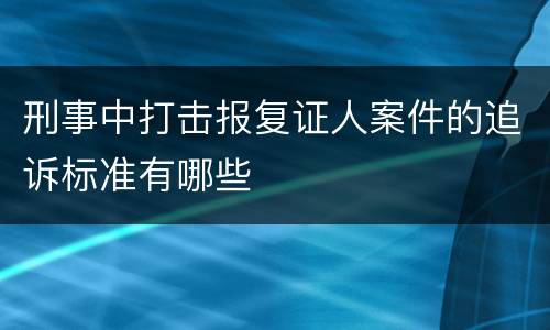 刑事中打击报复证人案件的追诉标准有哪些