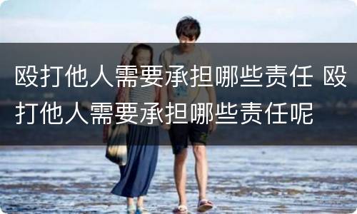 殴打他人需要承担哪些责任 殴打他人需要承担哪些责任呢