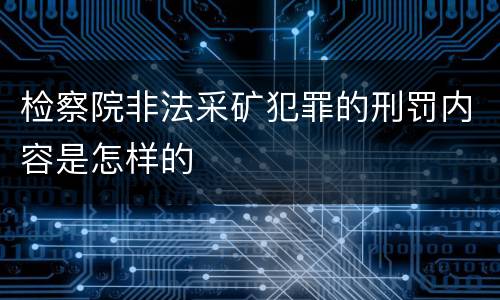 检察院非法采矿犯罪的刑罚内容是怎样的