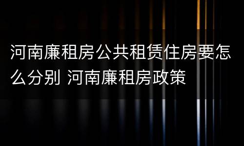 河南廉租房公共租赁住房要怎么分别 河南廉租房政策