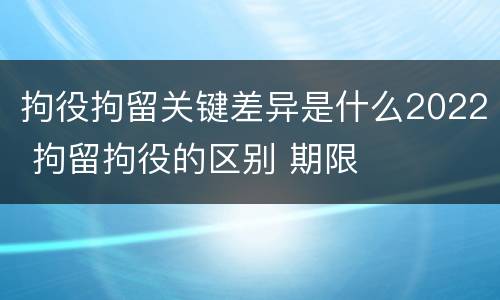 拘役拘留关键差异是什么2022 拘留拘役的区别 期限