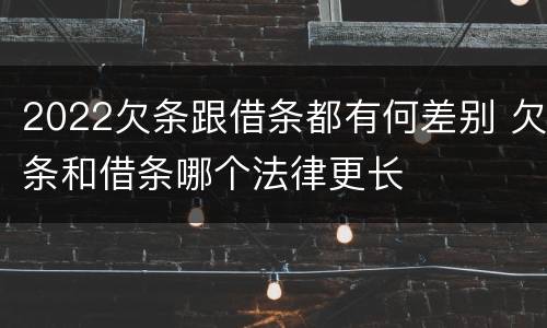 2022欠条跟借条都有何差别 欠条和借条哪个法律更长