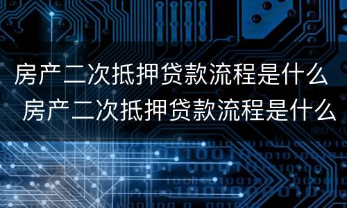 房产二次抵押贷款流程是什么 房产二次抵押贷款流程是什么意思