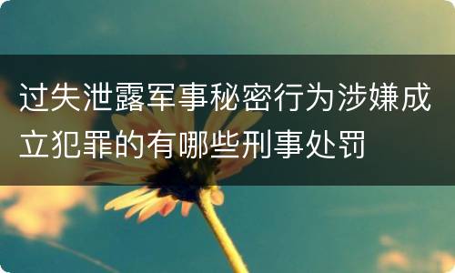 过失泄露军事秘密行为涉嫌成立犯罪的有哪些刑事处罚