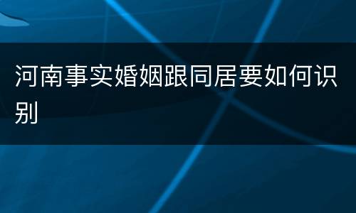 河南事实婚姻跟同居要如何识别