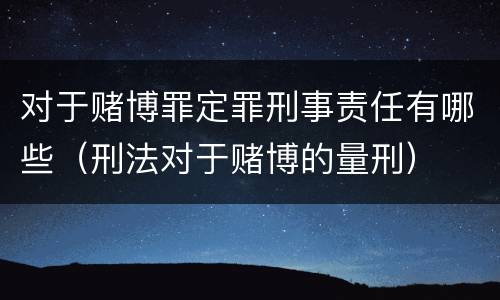 对于赌博罪定罪刑事责任有哪些（刑法对于赌博的量刑）