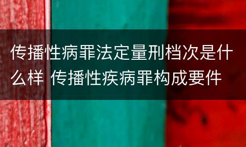 传播性病罪法定量刑档次是什么样 传播性疾病罪构成要件