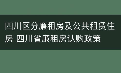 四川区分廉租房及公共租赁住房 四川省廉租房认购政策