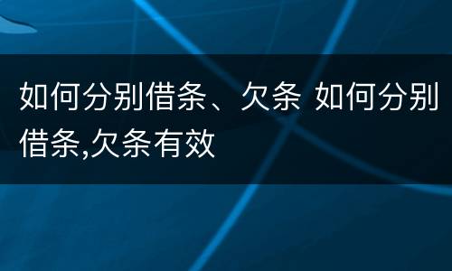 如何分别借条、欠条 如何分别借条,欠条有效