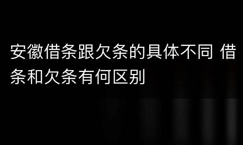 安徽借条跟欠条的具体不同 借条和欠条有何区别