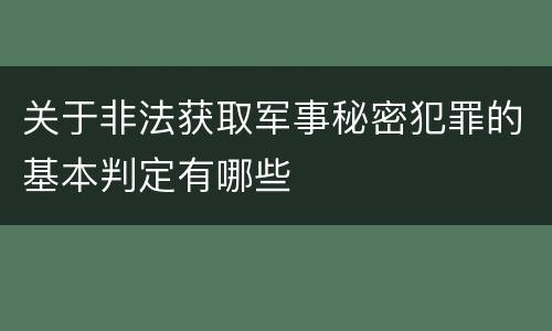 关于非法获取军事秘密犯罪的基本判定有哪些