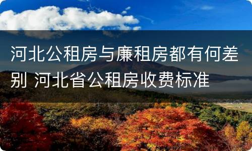 河北公租房与廉租房都有何差别 河北省公租房收费标准