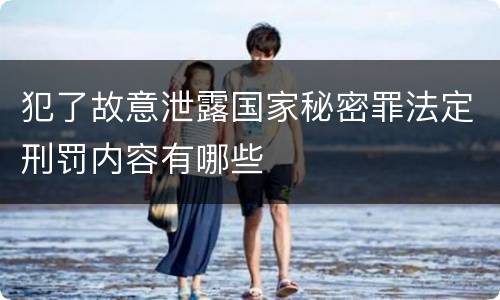 犯了故意泄露国家秘密罪法定刑罚内容有哪些