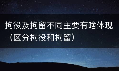 拘役及拘留不同主要有啥体现（区分拘役和拘留）