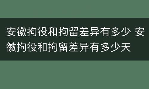 安徽拘役和拘留差异有多少 安徽拘役和拘留差异有多少天