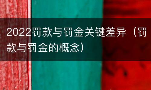2022罚款与罚金关键差异（罚款与罚金的概念）