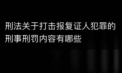 刑法关于打击报复证人犯罪的刑事刑罚内容有哪些