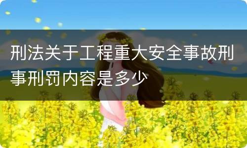刑法关于工程重大安全事故刑事刑罚内容是多少