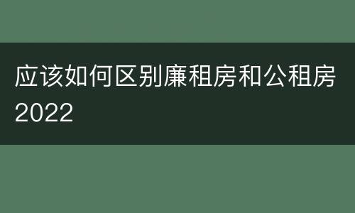 应该如何区别廉租房和公租房2022