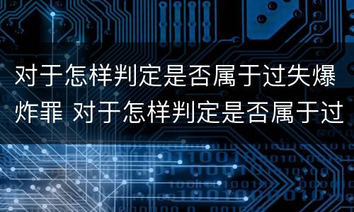 对于怎样判定是否属于过失爆炸罪 对于怎样判定是否属于过失爆炸罪行为人