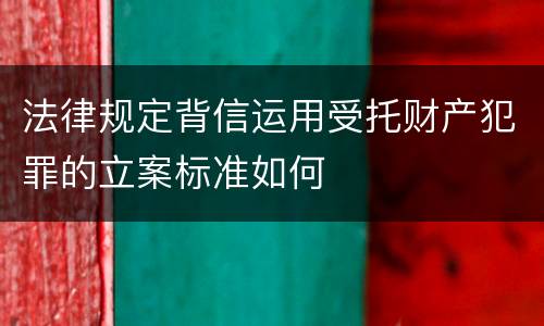 法律规定背信运用受托财产犯罪的立案标准如何