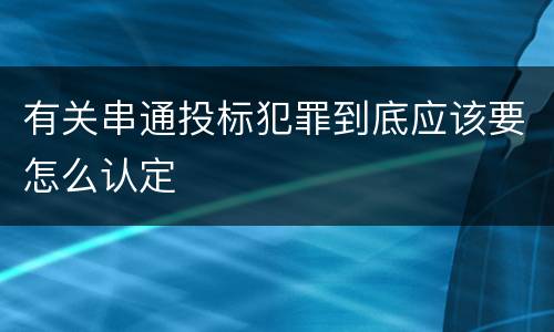 有关串通投标犯罪到底应该要怎么认定