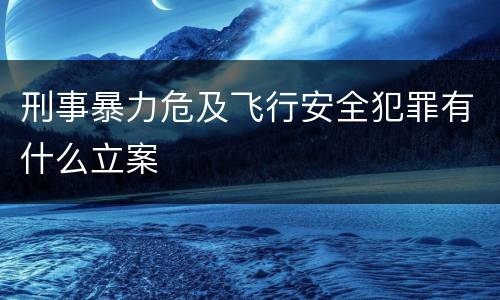 刑事暴力危及飞行安全犯罪有什么立案
