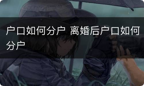 户口如何分户 离婚后户口如何分户