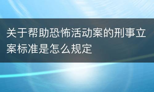 关于帮助恐怖活动案的刑事立案标准是怎么规定