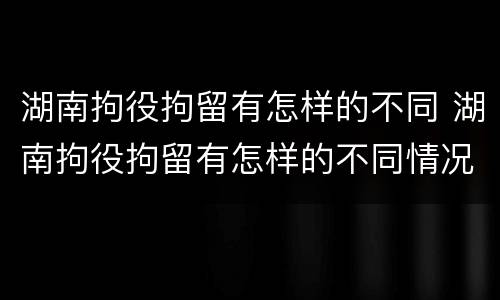 湖南拘役拘留有怎样的不同 湖南拘役拘留有怎样的不同情况