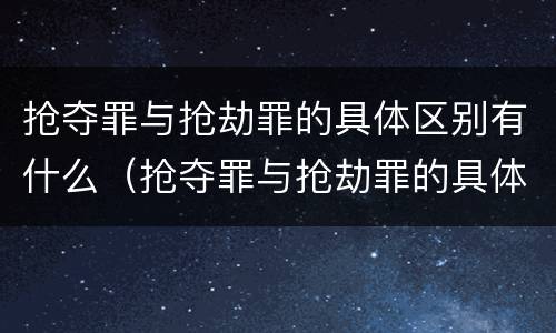 抢夺罪与抢劫罪的具体区别有什么（抢夺罪与抢劫罪的具体区别有什么关系）