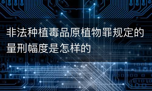 非法种植毒品原植物罪规定的量刑幅度是怎样的