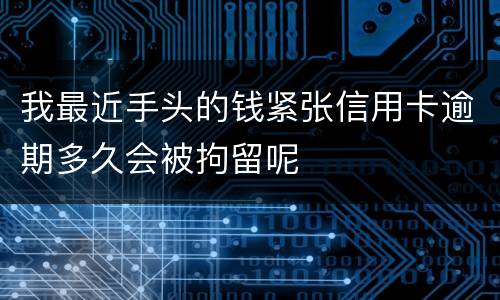 我最近手头的钱紧张信用卡逾期多久会被拘留呢