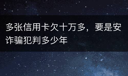 多张信用卡欠十万多,要是安诈骗犯判多少年